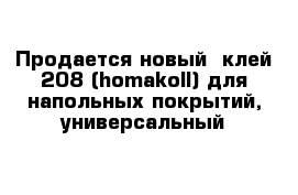 Продается новый  клей 208 (homakoll) для напольных покрытий, универсальный 